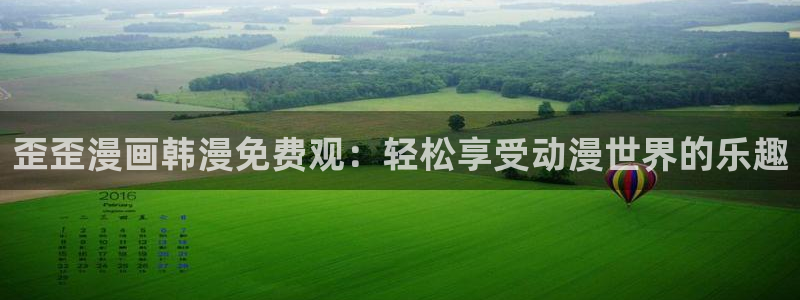 漫蛙漫画官网app：歪歪漫画韩漫免费观：轻松享受动漫世界的乐趣