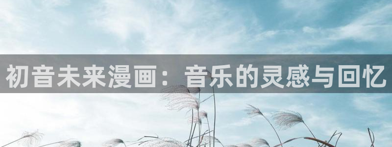 漫蛙manwa2韩漫：初音未来漫画：音乐的灵感与回忆