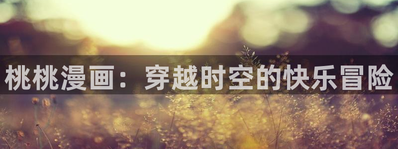 漫蛙最新网址：桃桃漫画：穿越时空的快乐冒险