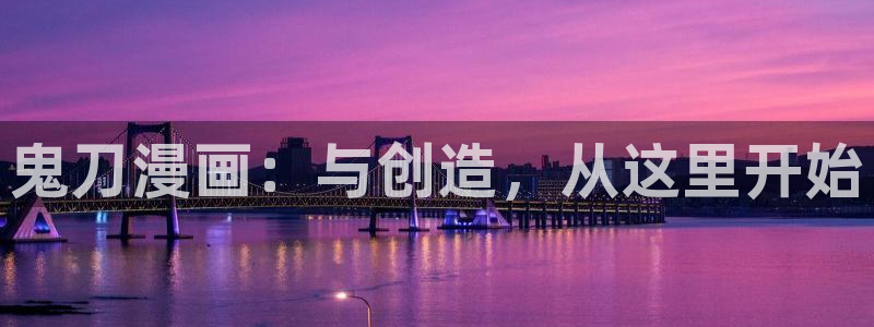 漫蛙全部版本大全免费破解版：鬼刀漫画：与创造，从这里开始