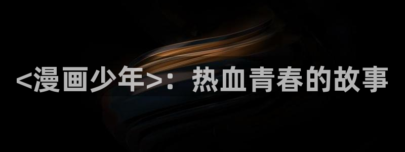 漫蛙漫画链接入口：<漫画少年>：热血青春的故事