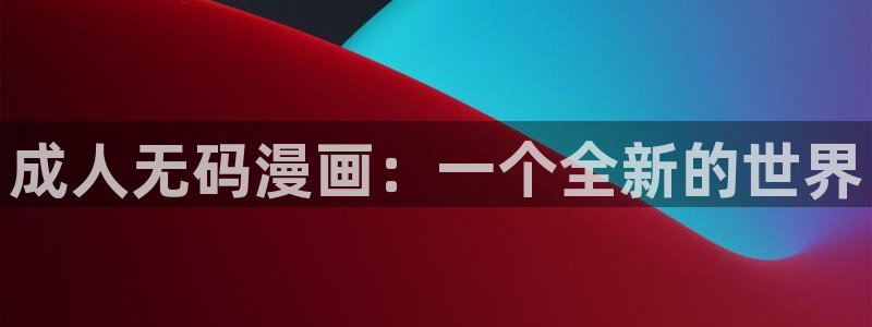 漫蛙网站链接：成人无码漫画：一个全新的世界