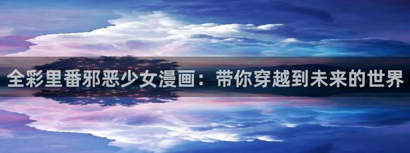 漫蛙漫画在线登录入口免费进漫蛙漫画下载：全彩里番邪恶少女漫画：带你穿越到未来的世界