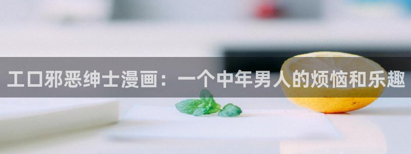 漫蛙漫画正版入口在哪里：工口邪恶绅士漫画：一个中年男人的烦恼和乐趣