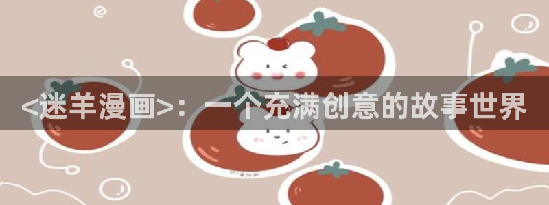 动漫蛙：<迷羊漫画>：一个充满创意的故事世界