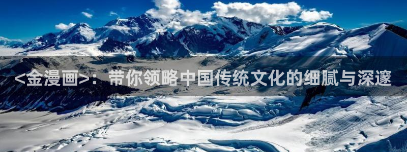 漫蛙2manwa2官网：<金漫画>：带你领略中国传统文化的细腻与深邃