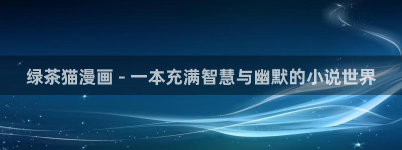 漫蛙漫画官网无删减无根之水：绿茶猫漫画 - 一本充满智慧与幽默的小说世界