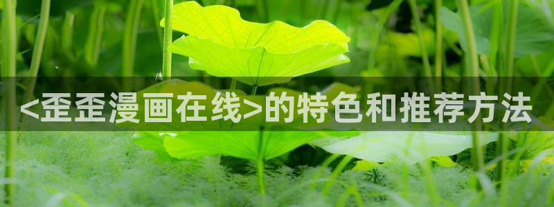 漫蛙漫画免费阅读入口：<歪歪漫画在线>的特色和推荐方法