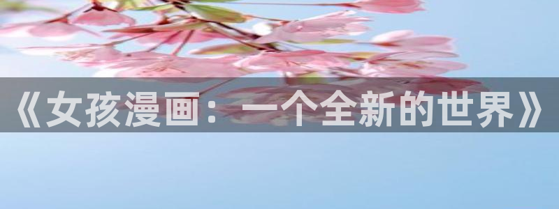 漫蛙网页免费进入：《女孩漫画：一个全新的世界》