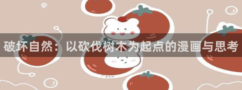 漫蛙2漫画官网网址：破坏自然：以砍伐树木为起点的漫画与思考